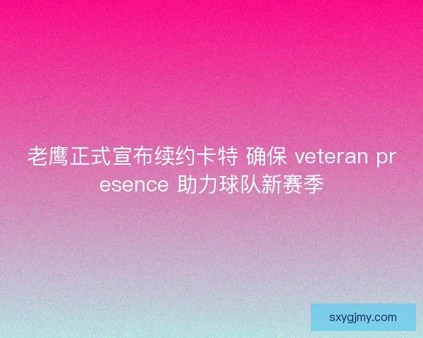 老鹰正式宣布续约卡特 确保 veteran presence 助力球队新赛季