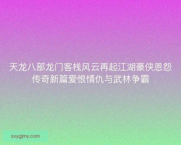 天龙八部龙门客栈风云再起江湖豪侠恩怨传奇新篇爱恨情仇与武林争霸