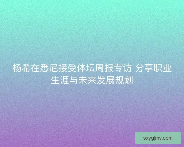 杨希在悉尼接受体坛周报专访 分享职业生涯与未来发展规划