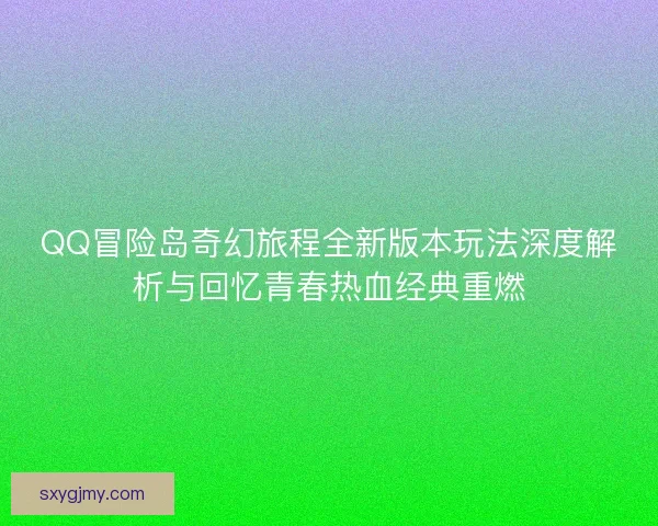 QQ冒险岛奇幻旅程全新版本玩法深度解析与回忆青春热血经典重燃