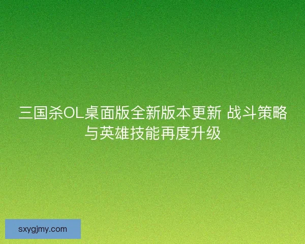 三国杀OL桌面版全新版本更新 战斗策略与英雄技能再度升级