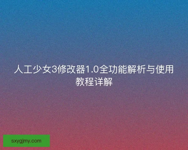 人工少女3修改器1.0全功能解析与使用教程详解