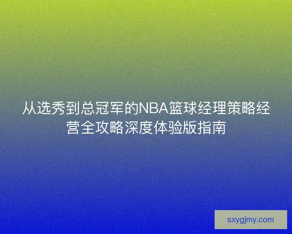 从选秀到总冠军的NBA篮球经理策略经营全攻略深度体验版指南